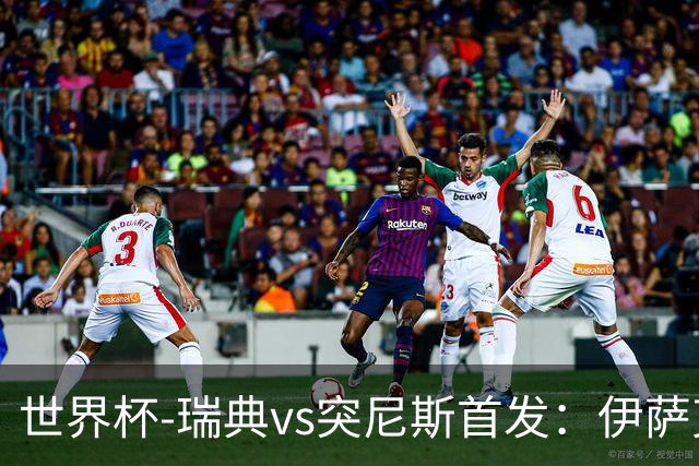 世界杯-瑞典vs突尼斯首发：伊萨克、约克雷斯首秀，汉尼拔出战