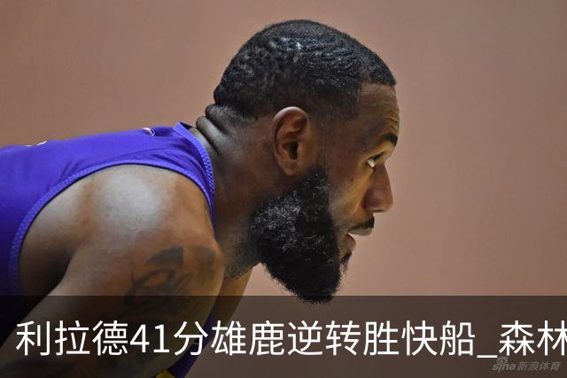 利拉德41分雄鹿逆转胜快船 森林里险胜开拓者