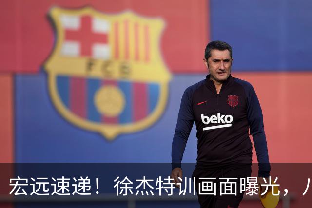 宏远速递！徐杰特训画面曝光，八冠功勋转投同曦，杜锋或签四年长约