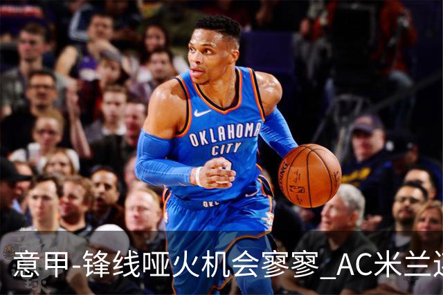 意甲-锋线哑火机会寥寥 AC米兰连平暂以2分领跑