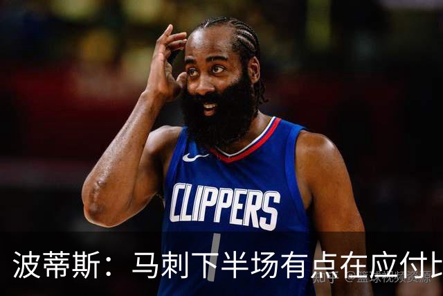 波蒂斯：马刺下半场有点在应付比赛&文班丢关键罚球导致马刺崩盘