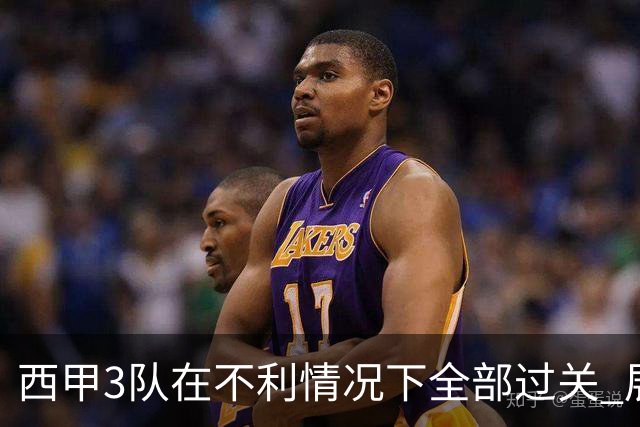 西甲3队在不利情况下全部过关 展现强大欧战能力