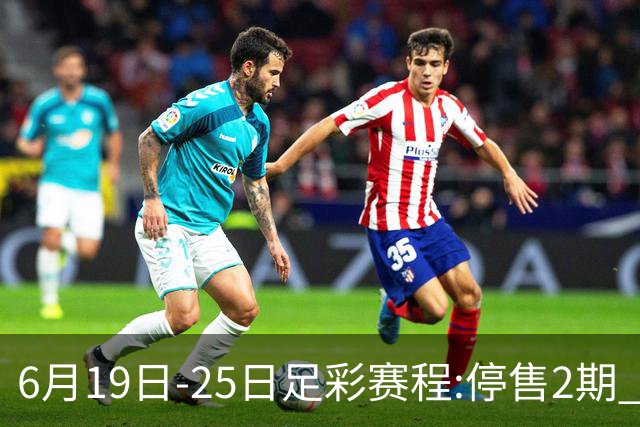 6月19日-25日足彩赛程:停售2期 均系世界杯小组赛