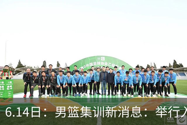 6.14日：男篮集训新消息：举行入队会议，队长人选变动，郭士强提出五点要求